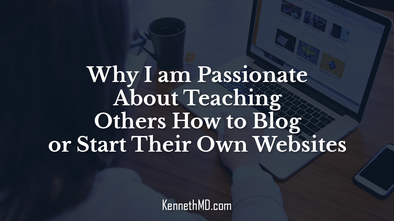 Why I am Passionate about Teaching Others How to Blog or Start their own websites